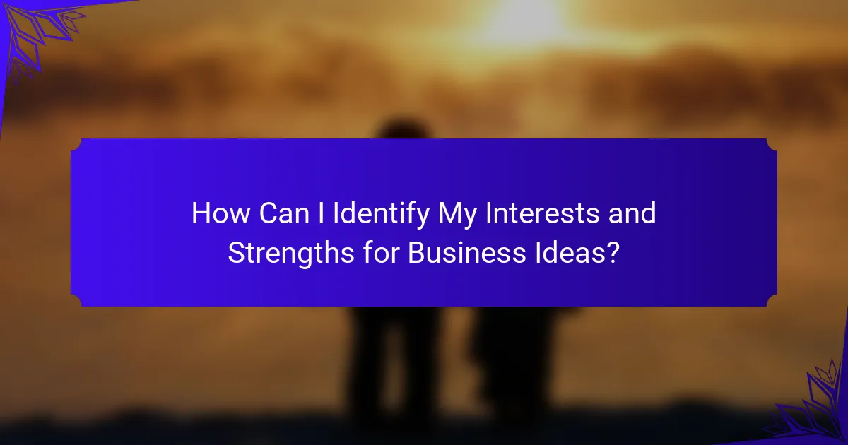 How Can I Identify My Interests and Strengths for Business Ideas?