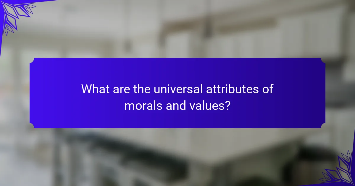 What are the universal attributes of morals and values?