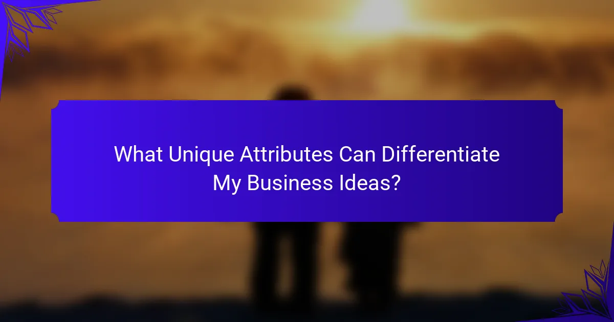 What Unique Attributes Can Differentiate My Business Ideas?